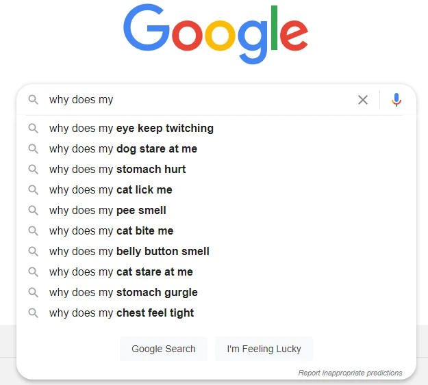 screenshot of a google search autocomplete dropdown showing popular queries starting with "why does my," featuring suggestions like “why does my eye keep twitching” and “why does my dog stare at me,” illustrating how users rely on conversational search for everyday curiosities and personal health concerns.